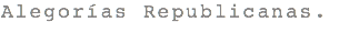 Alegorías Republicanas.